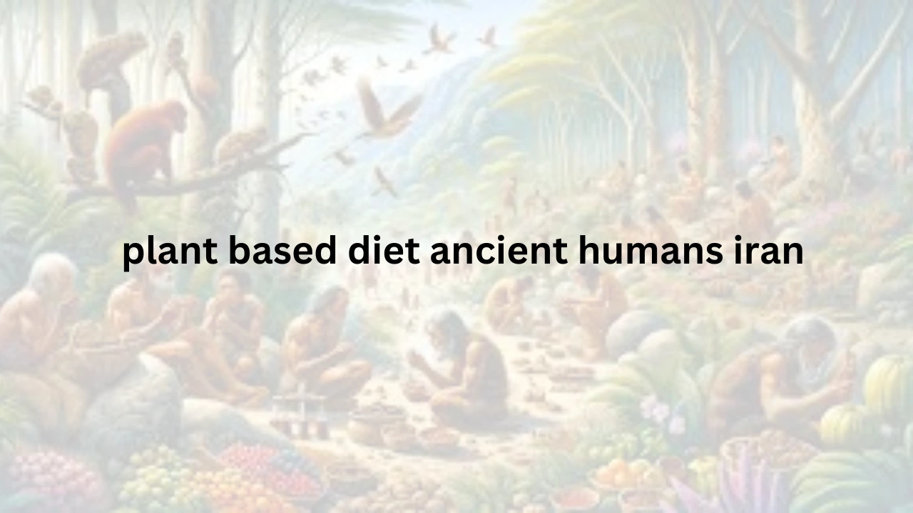 Read more about the article Unveiling the Secrets of Plant Based Diet Ancient humans Iran: What Archaeology Reveals About Human Evolution